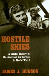 Hostile Skies - A Combat History of the American Air Service in World War I