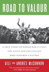 Road to Valour A True Story of World War II Italy, the Nazis, and the Cyclist Who Inspired a Nation