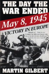 The Day the War Ended May 8, 1945: Victory in Europe