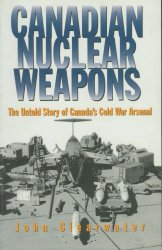 Canadian Nuclear Weapons: The Untold Story of Canada's Cold War Arsenal