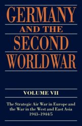Germany and the Second World War - Vol. VII - The Strategic Air War in Europe and the War in the West and East Asia, 1943-1945