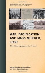 War, Pacification, and Mass Murder, 1939: The Einsatzgruppen in Poland (Documenting Life and Destruction: Holocaust Sources in Context)