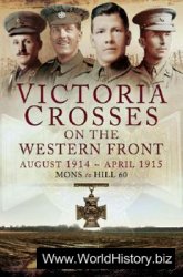 Victoria Crosses on the Western Front August 1914 - April 1915: Mons to Hill 60
