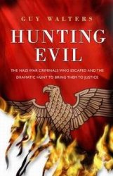 Hunting Evil: The Nazi War Criminals Who Escaped and the Quest to Bring Them to Justice