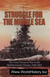 Struggle for the Middle Sea The Great Navies at War in the Mediterranean Theater, 1940-1945