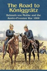 The Road to K&#246;niggr&#228;tz: Helmuth von Moltke and the Austro-Prussian War 1866