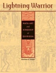 Lightning Warrior: Maya Art and Kingship at Quirigua