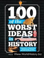 100 of the Worst Ideas in History: Humanity's Thundering Brainstorms Turned Blundering Brain Farts