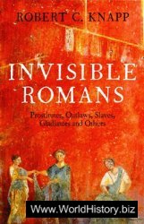 Invisible Romans: Prostitutes, outlaws, slaves, gladiators, ordinary men and women ... the Romans that history forgot