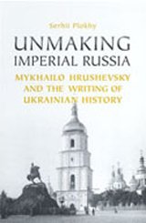Unmaking Imperial Russia: Mykhailo Hrushevsky and the Writing of Ukrainian History